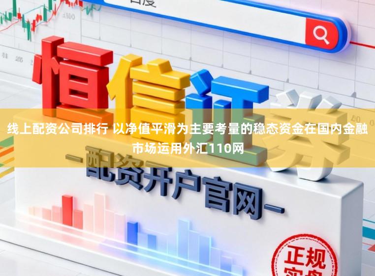 线上配资公司排行 以净值平滑为主要考量的稳态资金在国内金融市场运用外汇110网