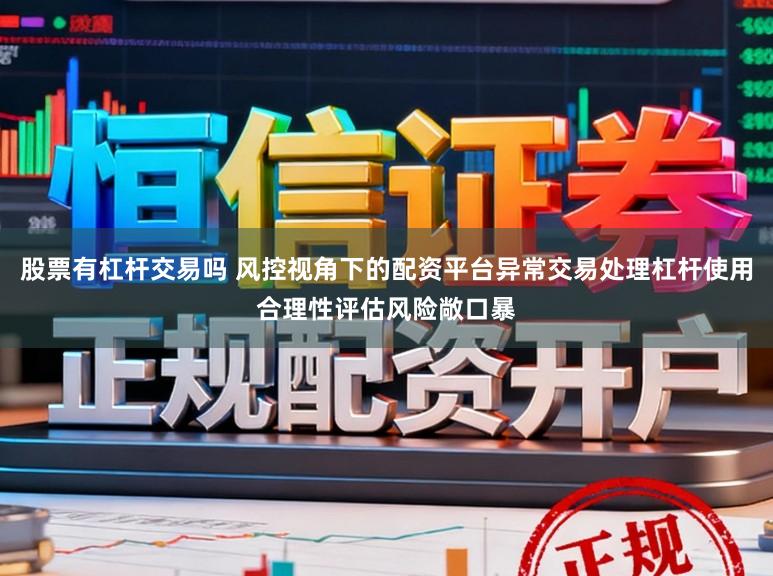 股票有杠杆交易吗 风控视角下的配资平台异常交易处理杠杆使用合理性评估风险敞口暴