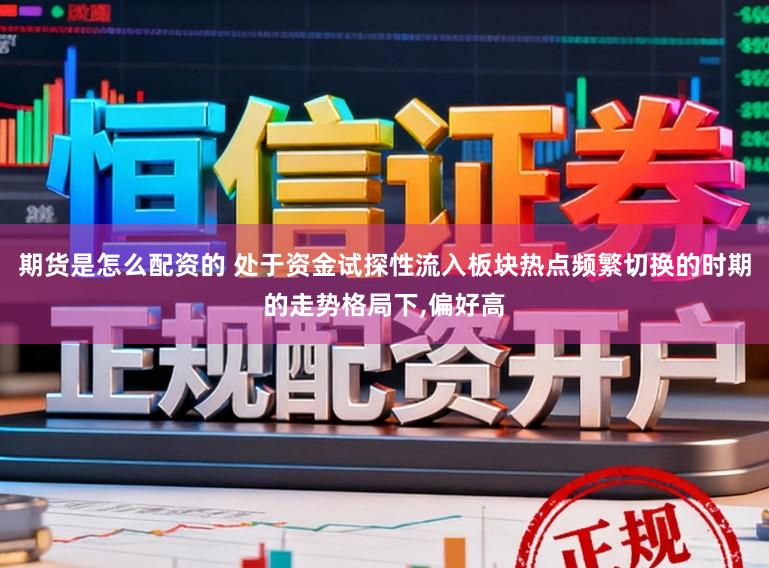 期货是怎么配资的 处于资金试探性流入板块热点频繁切换的时期的走势格局下,偏好高