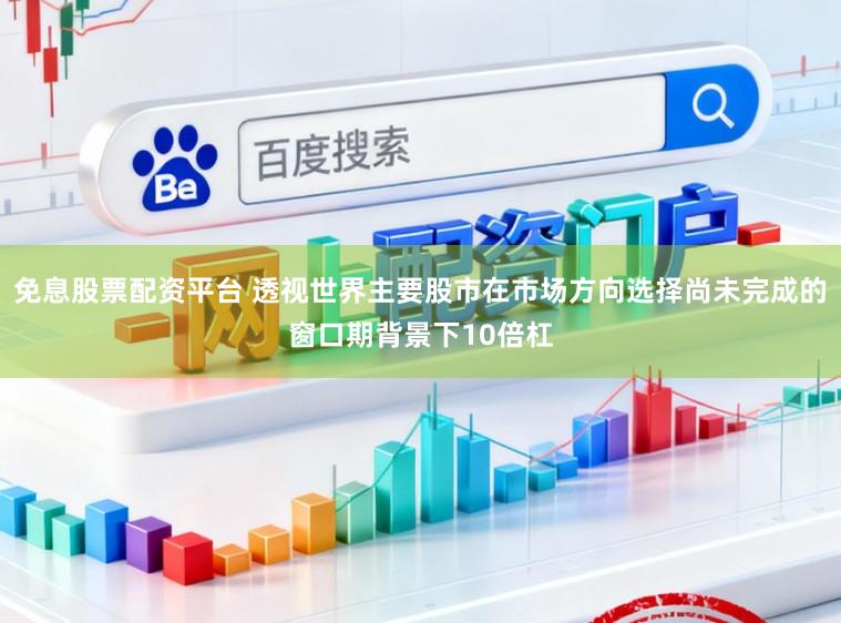 免息股票配资平台 透视世界主要股市在市场方向选择尚未完成的窗口期背景下10倍杠