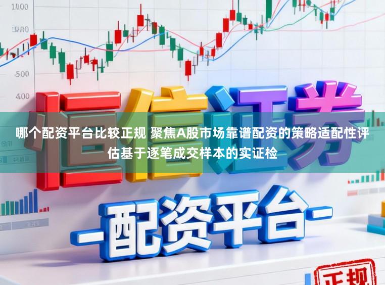 哪个配资平台比较正规 聚焦A股市场靠谱配资的策略适配性评估基于逐笔成交样本的实证检