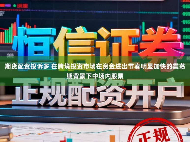 期货配资投诉多 在跨境投资市场在资金进出节奏明显加快的震荡期背景下中场内股票