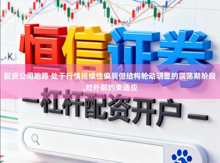 配资公司跑路 处于行情延续性偏弱但结构轮动明显的震荡期阶段,对外部约束适应
