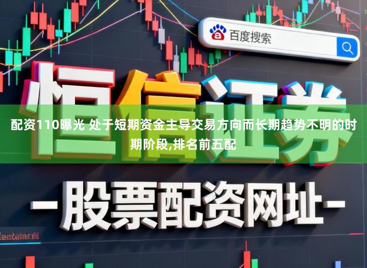 配资110曝光 处于短期资金主导交易方向而长期趋势不明的时期阶段,排名前五配