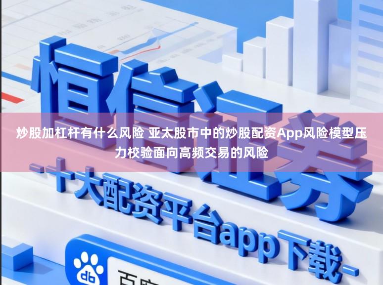 炒股加杠杆有什么风险 亚太股市中的炒股配资App风险模型压力校验面向高频交易的风险