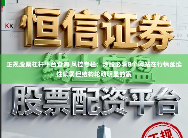 正规股票杠杆平台查询 风控专栏：炒股必看8个网站在行情延续性偏弱但结构轮动明显的震