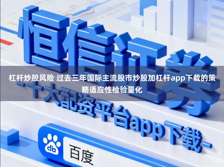杠杆炒股风险 过去三年国际主流股市炒股加杠杆app下载的策略适应性检验量化