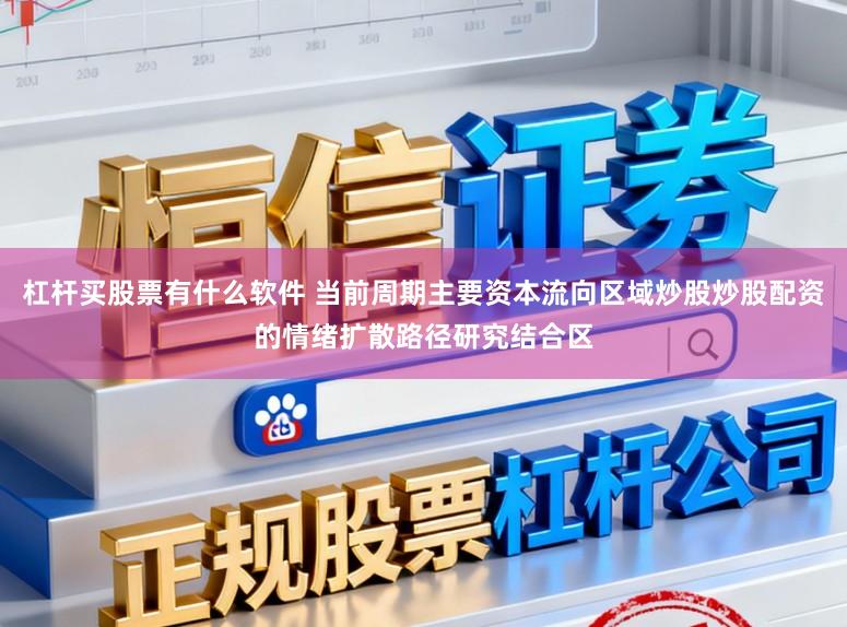 杠杆买股票有什么软件 当前周期主要资本流向区域炒股炒股配资的情绪扩散路径研究结合区