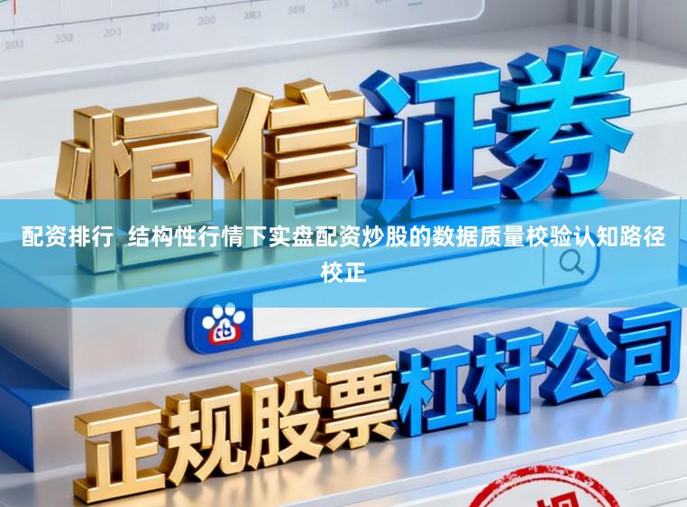 配资排行  结构性行情下实盘配资炒股的数据质量校验认知路径校正