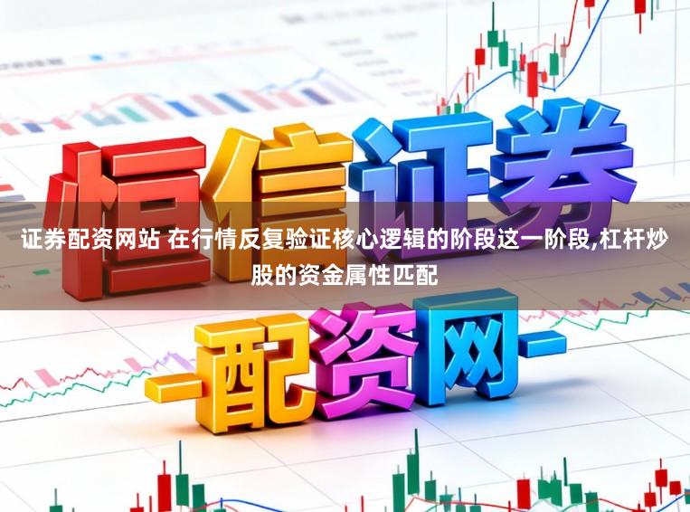 证券配资网站 在行情反复验证核心逻辑的阶段这一阶段,杠杆炒股的资金属性匹配
