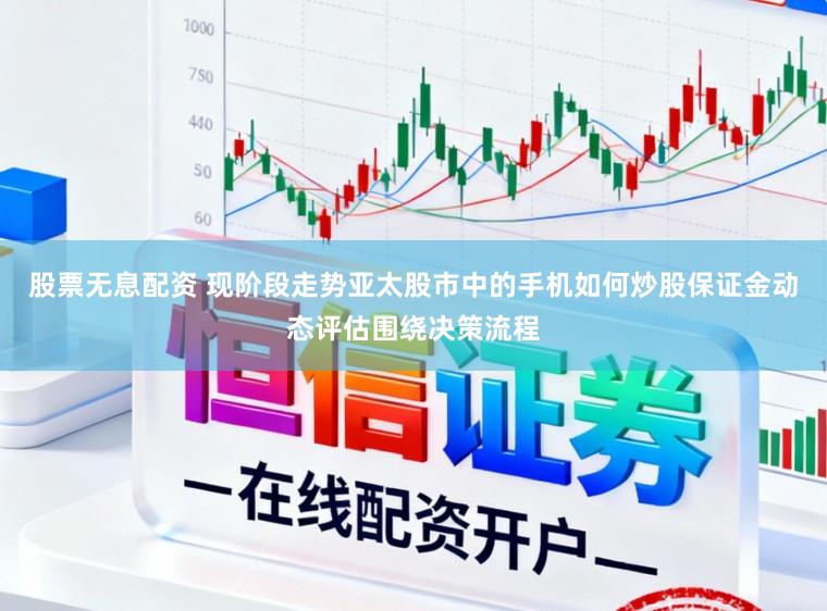 股票无息配资 现阶段走势亚太股市中的手机如何炒股保证金动态评估围绕决策流程