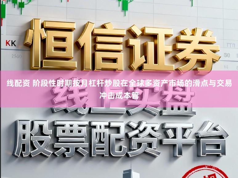 线配资 阶段性时期按月杠杆炒股在全球多资产市场的滑点与交易冲击成本管