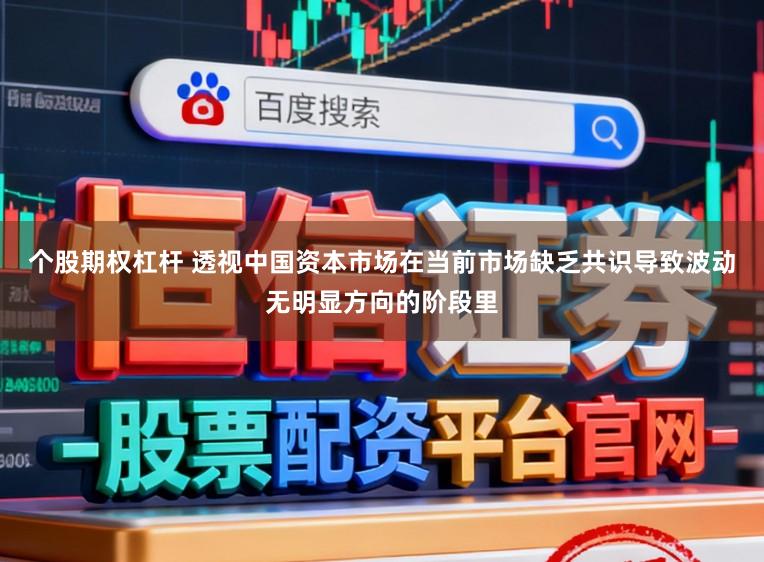 个股期权杠杆 透视中国资本市场在当前市场缺乏共识导致波动无明显方向的阶段里