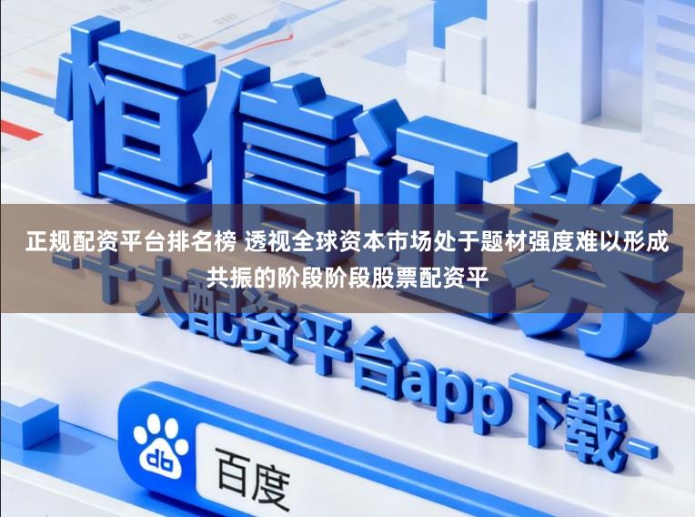 正规配资平台排名榜 透视全球资本市场处于题材强度难以形成共振的阶段阶段股票配资平