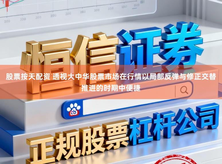 股票按天配资 透视大中华股票市场在行情以局部反弹与修正交替推进的时期中便捷