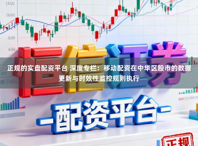 正规的实盘配资平台 深度专栏：移动配资在中华区股市的数据更新与时效性监控规则执行