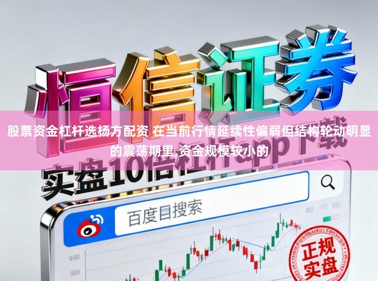 股票资金杠杆选杨方配资 在当前行情延续性偏弱但结构轮动明显的震荡期里,资金规模较小的