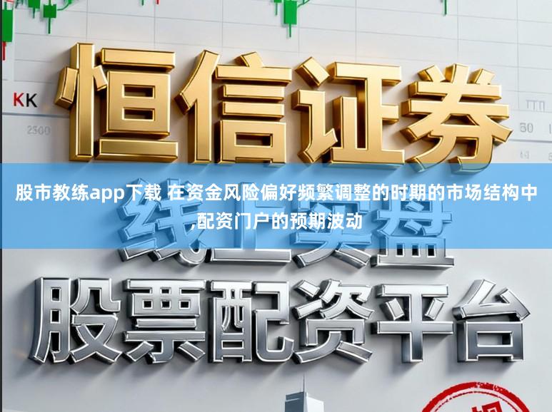 股市教练app下载 在资金风险偏好频繁调整的时期的市场结构中,配资门户的预期波动