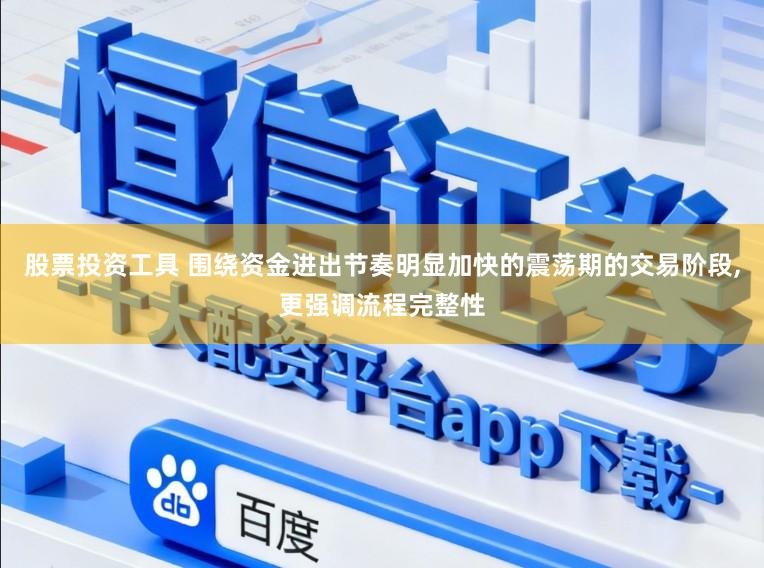 股票投资工具 围绕资金进出节奏明显加快的震荡期的交易阶段,更强调流程完整性