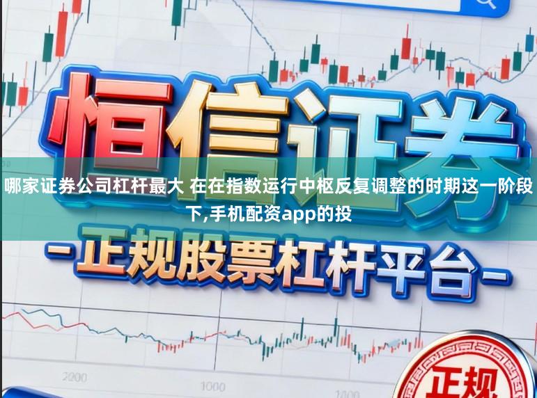 哪家证券公司杠杆最大 在在指数运行中枢反复调整的时期这一阶段下,手机配资app的投