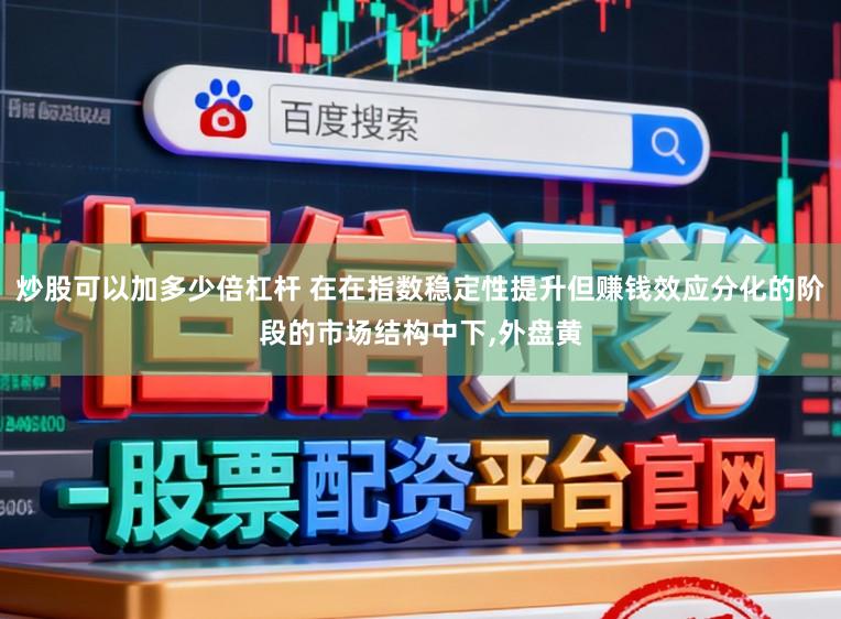 炒股可以加多少倍杠杆 在在指数稳定性提升但赚钱效应分化的阶段的市场结构中下,外盘黄