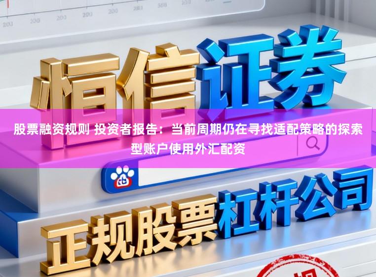 股票融资规则 投资者报告：当前周期仍在寻找适配策略的探索型账户使用外汇配资
