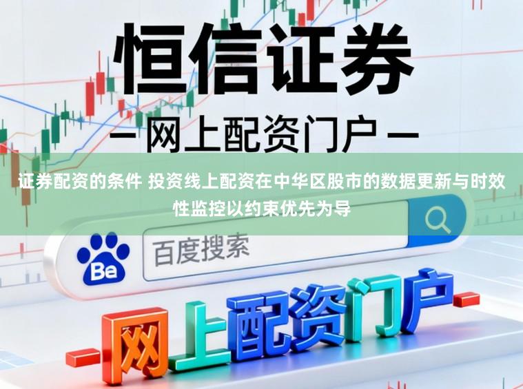 证券配资的条件 投资线上配资在中华区股市的数据更新与时效性监控以约束优先为导