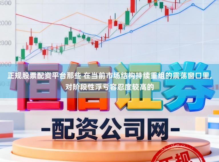 正规股票配资平台那些 在当前市场结构持续重组的震荡窗口里,对阶段性浮亏容忍度较高的