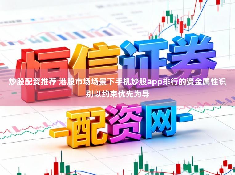 炒股配资推荐 港股市场场景下手机炒股app排行的资金属性识别以约束优先为导