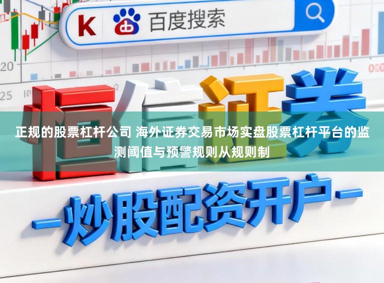 正规的股票杠杆公司 海外证券交易市场实盘股票杠杆平台的监测阈值与预警规则从规则制