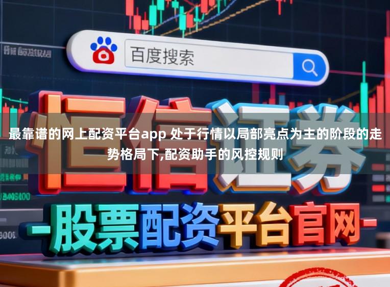 最靠谱的网上配资平台app 处于行情以局部亮点为主的阶段的走势格局下,配资助手的风控规则