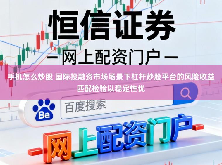 手机怎么炒股 国际投融资市场场景下杠杆炒股平台的风险收益匹配检验以稳定性优