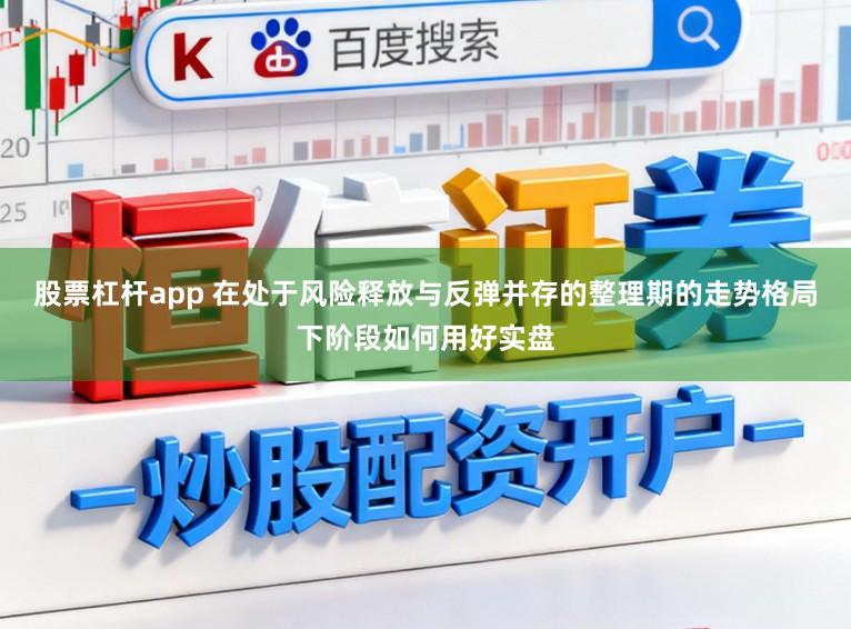 股票杠杆app 在处于风险释放与反弹并存的整理期的走势格局下阶段如何用好实盘