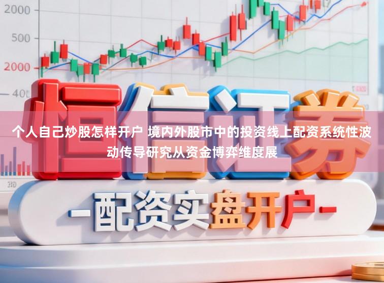 个人自己炒股怎样开户 境内外股市中的投资线上配资系统性波动传导研究从资金博弈维度展