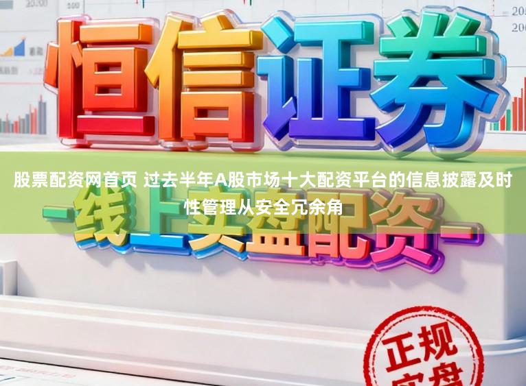 股票配资网首页 过去半年A股市场十大配资平台的信息披露及时性管理从安全冗余角