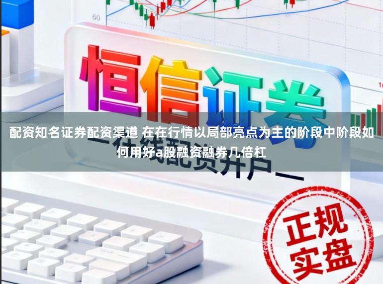 配资知名证券配资渠道 在在行情以局部亮点为主的阶段中阶段如何用好a股融资融券几倍杠