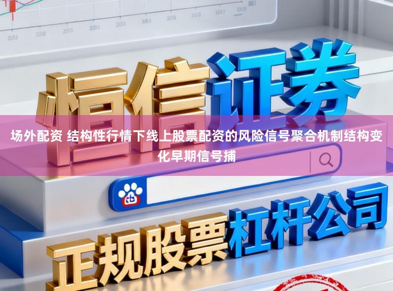 场外配资 结构性行情下线上股票配资的风险信号聚合机制结构变化早期信号捕