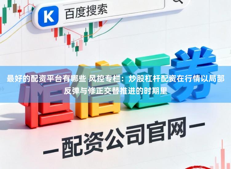 最好的配资平台有哪些 风控专栏：炒股杠杆配资在行情以局部反弹与修正交替推进的时期里