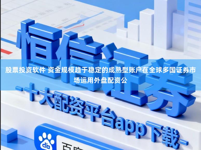 股票投资软件 资金规模趋于稳定的成熟型账户在全球多国证券市场运用外盘配资公