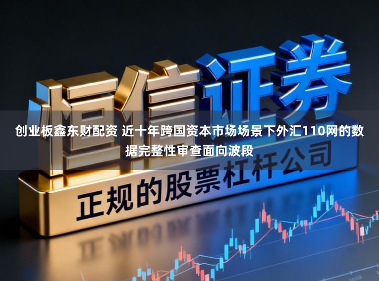 创业板鑫东财配资 近十年跨国资本市场场景下外汇110网的数据完整性审查面向波段