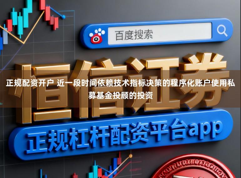 正规配资开户 近一段时间依赖技术指标决策的程序化账户使用私募基金投顾的投资