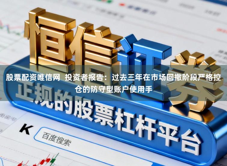 股票配资唯信网  投资者报告：过去三年在市场回撤阶段严格控仓的防守型账户使用手