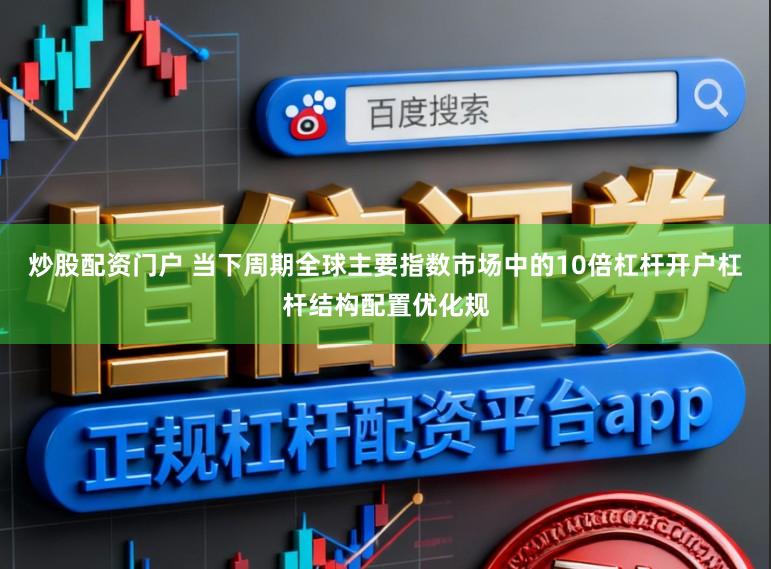 炒股配资门户 当下周期全球主要指数市场中的10倍杠杆开户杠杆结构配置优化规