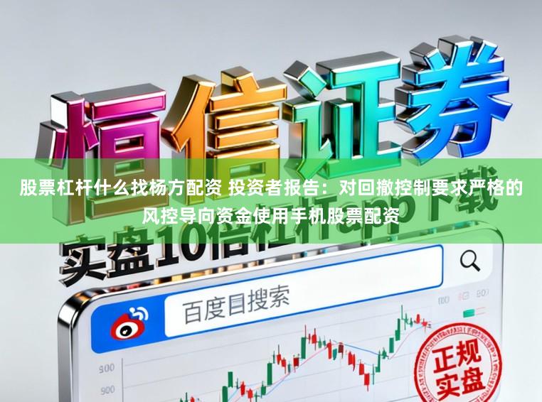 股票杠杆什么找杨方配资 投资者报告：对回撤控制要求严格的风控导向资金使用手机股票配资