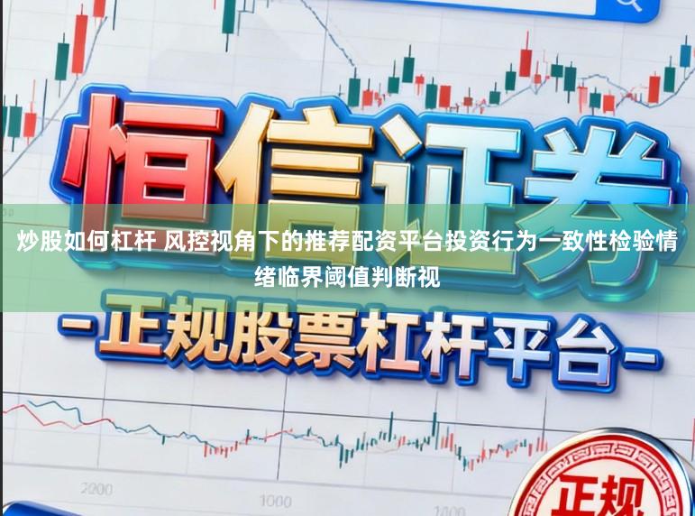 炒股如何杠杆 风控视角下的推荐配资平台投资行为一致性检验情绪临界阈值判断视