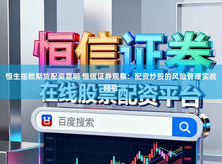 恒生指数期货配资昆明 恒信证券观察：配资炒股的风险管理实战经验