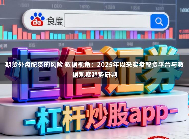 期货外盘配资的风险 数据视角：2025年以来实盘配资平台与数据观察趋势研判