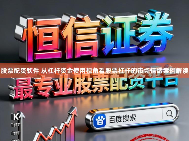 股票配资软件 从杠杆资金使用视角看股票杠杆的市场情绪案例解读