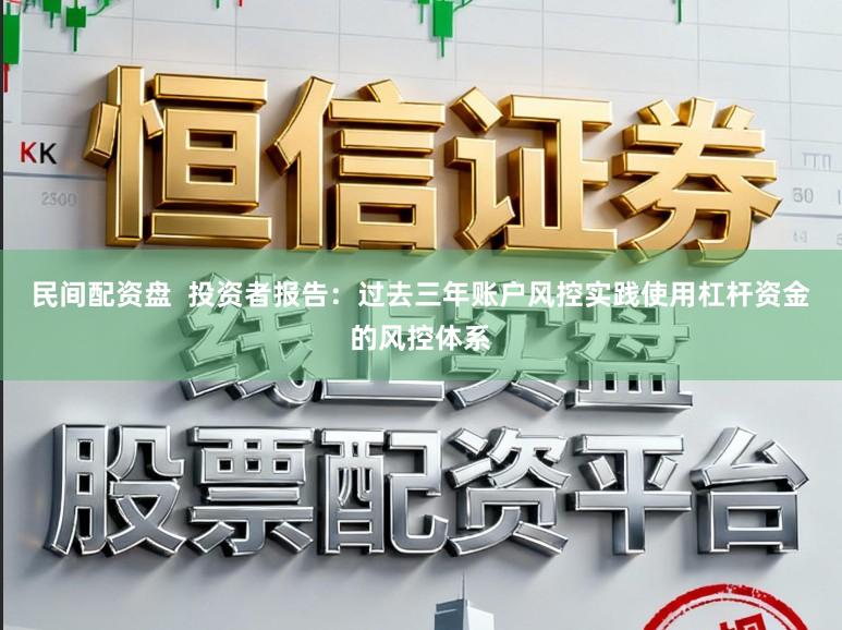 民间配资盘  投资者报告：过去三年账户风控实践使用杠杆资金的风控体系