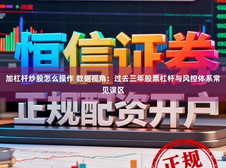 加杠杆炒股怎么操作 数据视角：过去三年股票杠杆与风控体系常见误区